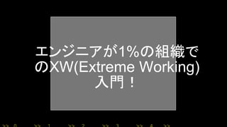 エンジニアが1%の組織で
のXW(Extreme Working)
入門！
 