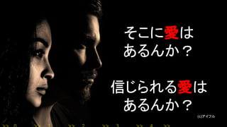 そこに愛は
あるんか？
信じられる愛は
あるんか？ (c)アイフル
 