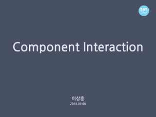 Component Interaction
이상훈
2018.09.08
 