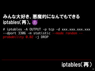 32
# iptables -A OUTPUT -p tcp -d xxx.xxx.xxx.xxx
--dport 3306 -m statistic --mode random --
probability 0.02 -j DROP
 