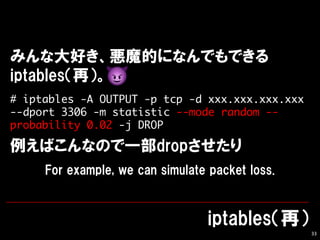 33
# iptables -A OUTPUT -p tcp -d xxx.xxx.xxx.xxx
--dport 3306 -m statistic --mode random --
probability 0.02 -j DROP
 