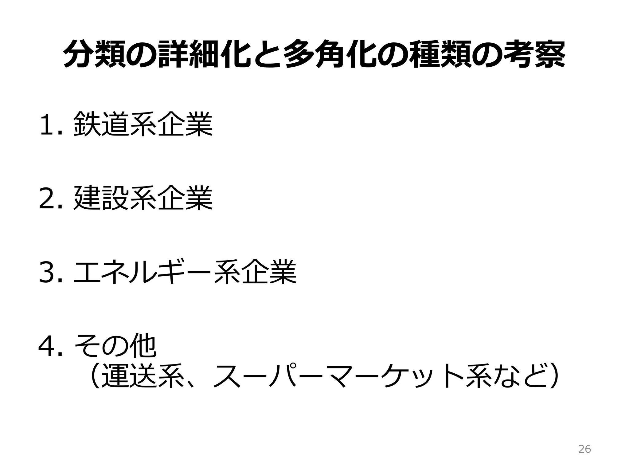 分類の詳細化と多角化の種類の考察
1. 鉄道系企業
2. 建設系企業
3. エネルギー系企業
4. その他
（運送系、スーパーマーケット系など）
26
 