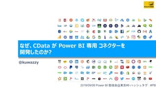 2018/09/08 Power BI 勉強会@東京#9 ハッシュタグ : #PBIJB
@kuwazzy
2018/09/08 Power BI 勉強会@東京#9 ハッシュタグ : #PBI
なぜ、CData が Power BI 専用 コネクターを
開発したのか?
 