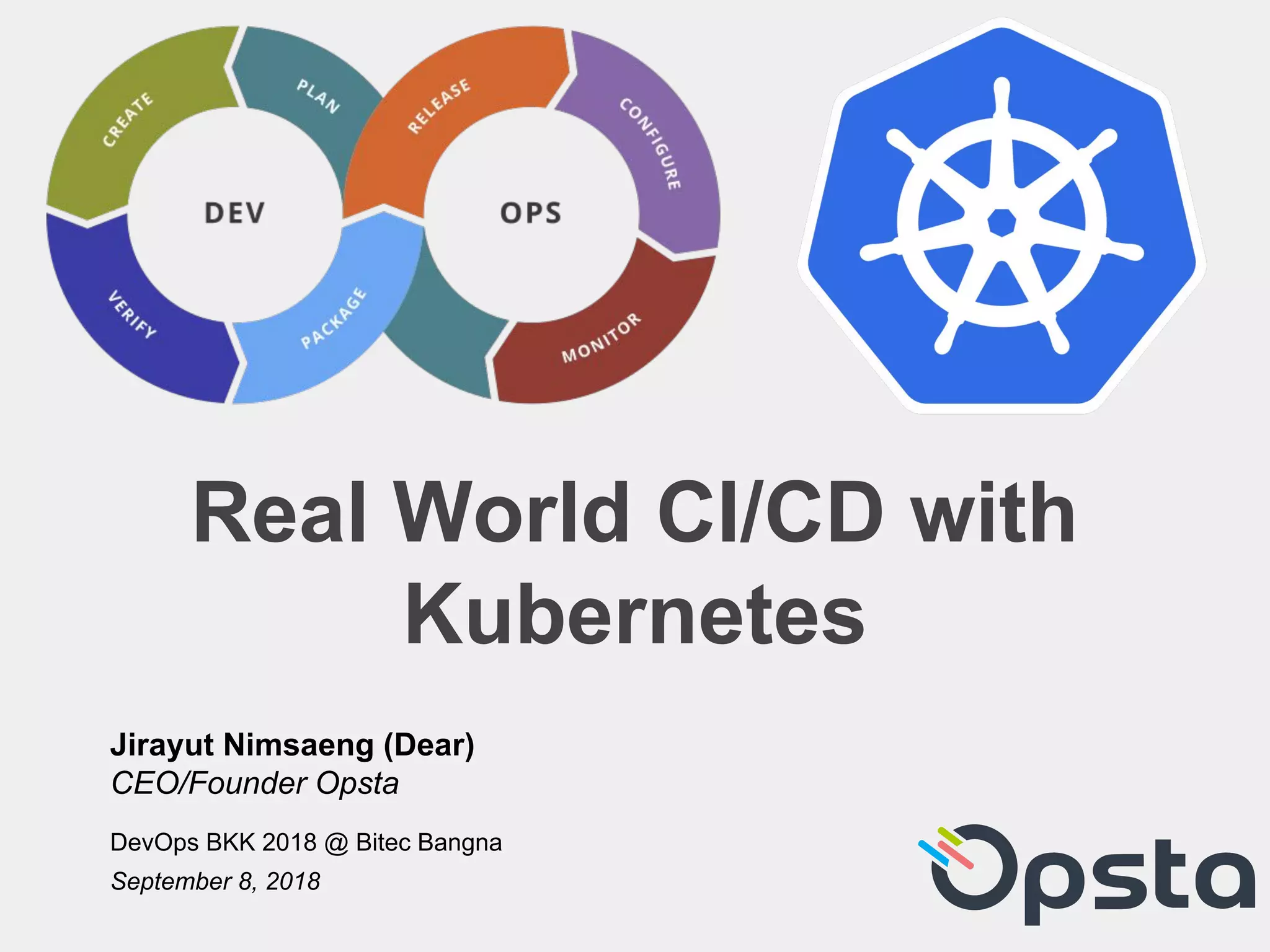 Real World CI/CD with
Kubernetes
Jirayut Nimsaeng (Dear)
CEO/Founder Opsta
DevOps BKK 2018 @ Bitec Bangna
September 8, 2018
 