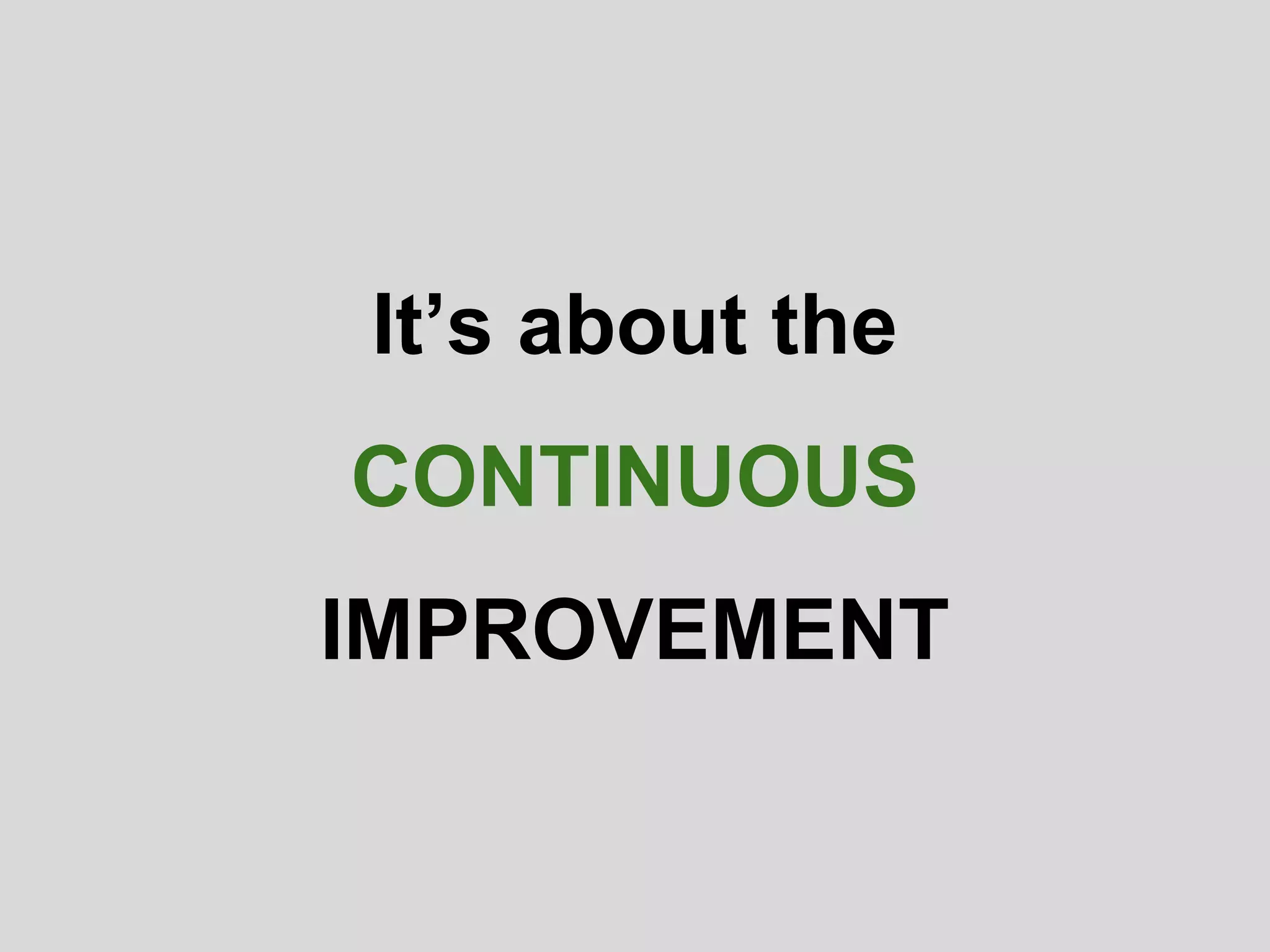 It’s about the
IMPROVEMENT
CONTINUOUS
 