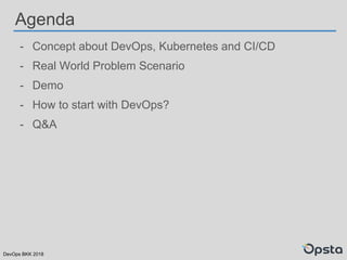 DevOps BKK 2018
Agenda
- Concept about DevOps, Kubernetes and CI/CD
- Real World Problem Scenario
- Demo
- How to start with DevOps?
- Q&A
 