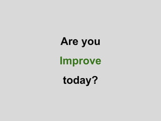 Are you
today?
Improve
 