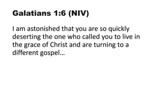 Galatians 1:6 (NIV)
I am astonished that you are so quickly
deserting the one who called you to live in
the grace of Christ and are turning to a
different gospel…
 