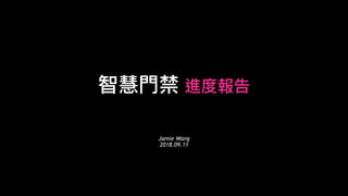 智慧
門
禁 進度報告
Jamie Wang
2018.09.11
 
