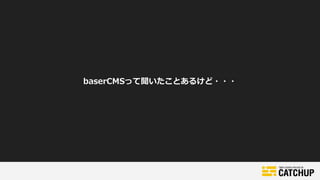 baserCMSって聞いたことあるけど・・・
 