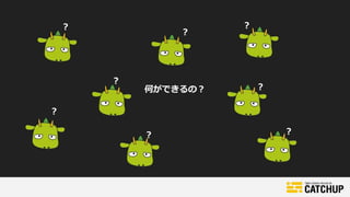 何ができるの？
？
？
？
？
？
？
？
？
 