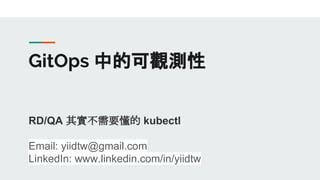 GitOps 中的可觀測性
RD/QA 其實不需要懂的 kubectl
Email: yiidtw@gmail.com
LinkedIn: www.linkedin.com/in/yiidtw
 