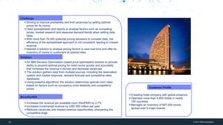 20 © 2017 IBM Corporation
IBM Bluemix + WDCE
20
Challenge
Solution
Benefits/ROI
▪ An IBM Decision Optimisation based price optimisation solution to provide
ability to pinpoint optimal pricing for hotel rooms quickly and accurately
that increases the revenue it derives and decrease vacancies
▪ The solution gathers data from multiple sources, including the reservation
system and market response, demand forecast and competitive rates
databases
▪ Using powerful algorithms, the solution determines optimal room rates
based on factors such as occupancy, price elasticity and competitors’
prices Customer Profile
▪ Increases the revenue per available room (RevPAR) by 2.7%
▪ Increases incremental revenue by USD 300 million per year
▪ Reduces vacancies and missed revenue opportunities, sharpening the
competitive edge
▪ Striving to improve profitability and limit vacancies by setting optimal
prices for its rooms
▪ Used spreadsheets and reports to analyse factors such as competing
prices, market research and seasonal demand trends when setting daily
rates
▪ With more than 76,000 potential pricing decisions to consider daily, the
efficiency of the spreadsheet approach is not consistent, leading to missed
revenue
▪ Needed a solution to analyse pricing factors in near-real time and offer its
inventory of rooms to customers at optimal rates
▪ A leading hotel company with global presence
▪ Operates more than 4,600 hotels in nearly
100 countries
▪ Manages an inventory of 687,000 rooms,
spread over 9 major brands
 