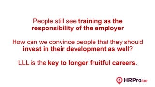 People still see training as the
responsibility of the employer
How can we convince people that they should
invest in thei...