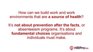 How can we build work and work
environments that are a source of health?
It’s not about prevention after the facts, or
abs...