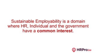 Sustainable Employability is a domain
where HR, Individual and the government
have a common interest.
 