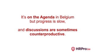It’s on the Agenda in Belgium
but progress is slow,
and discussions are sometimes
counterproductive.
 