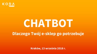CHATBOT
Dlaczego Twój e-sklep go potrzebuje
Kraków, 13 września 2018 r.
 