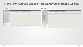 © F5 Networks, Inc 129
14.0.0 AFM Address List and Port list moved to Shared Objects
v13.1.0 v14.0.0
 