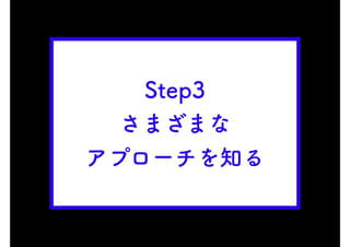 Step3
さまざまな
アプローチを知る
 