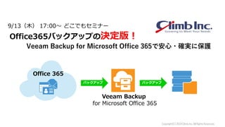 Copyright(C)2018ClimbInc.AllRightsReserved.
Office 365
Veeam Backup
for Microsoft Office 365
バックアップ バックアップ
9/13（木） 17:00～ どこでもセミナー
Office365バックアップの決定版！
Veeam Backup for Microsoft Office 365で安心・確実に保護
 