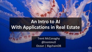 Trent McConaghy
@trentmc0
Ocean | BigchainDB
An Intro to AI
With Applications in Real Estate
 