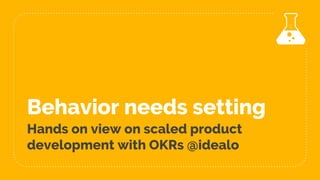 Behavior needs setting
Hands on view on scaled product
development with OKRs @idealo
 
