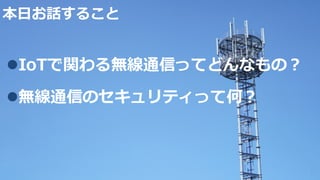 本⽇お話すること
lIoTで関わる無線通信ってどんなもの？
l無線通信のセキュリティって何？
1
 