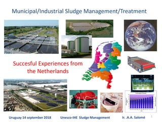 1
Municipal/Industrial Sludge Management/Treatment
Succesful Experiences from
the Netherlands
Uruguay 14 september 2018 Ir. .A.A. SaloméUnesco-IHE Sludge Management
 