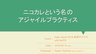 ニコカレという名の
アジャイルプラクティス
Event /
Agile Japan 2018 長崎サテライト
with NaITE
Date / 2018-09-15 (Sat)
Presenter / Naoto Teshima (tosit...