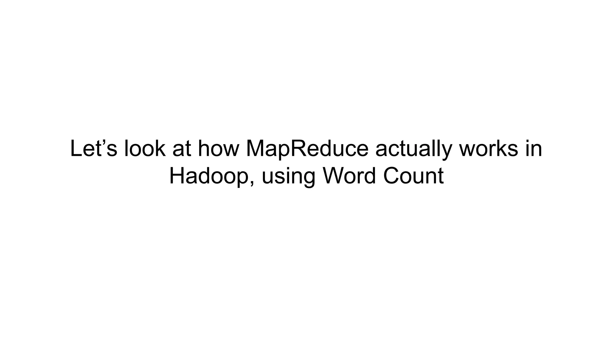 Let’s look at how MapReduce actually works in
Hadoop, using Word Count
 