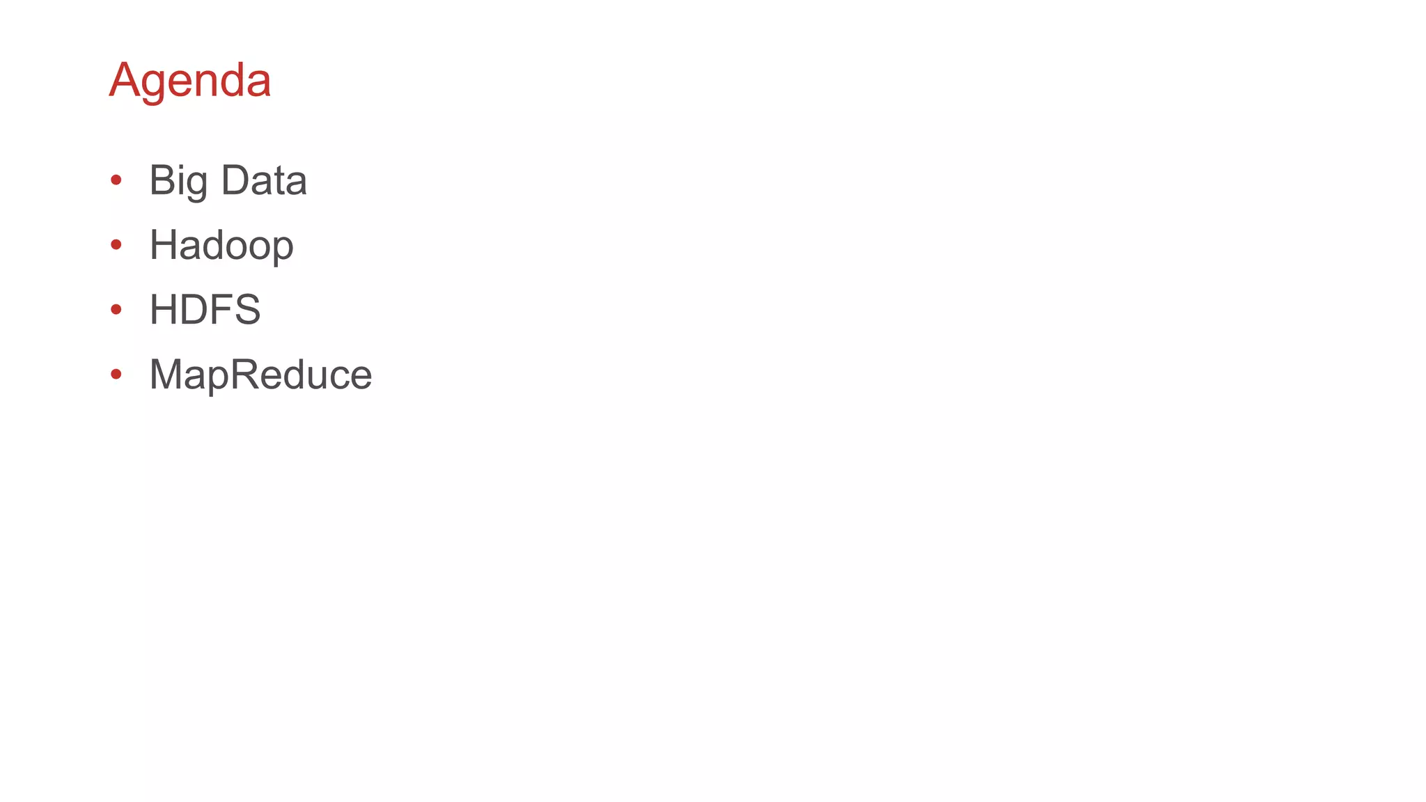 Agenda
• Big Data
• Hadoop
• HDFS
• MapReduce
 