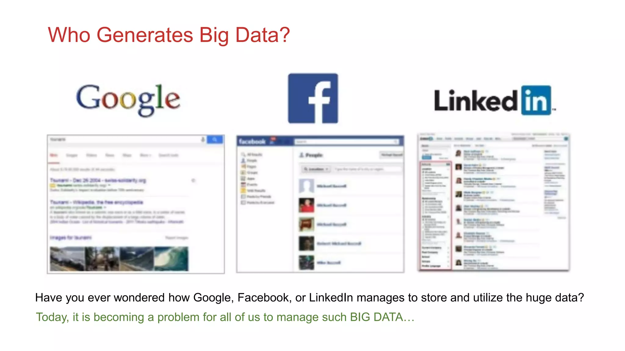Who Generates Big Data?
Have you ever wondered how Google, Facebook, or LinkedIn manages to store and utilize the huge data?
Today, it is becoming a problem for all of us to manage such BIG DATA…
 