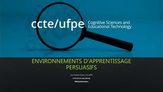 ENVIRONNEMENTS D'APPRENTISSAGE
PERSUASIFS
ALEX SANDRO GOMES, CIN UFPE
HTTP://CCTE.CIN.UFPE.BR
#WEAREOPENREDU
 