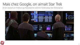 Mais chez Google, on aimait Star Trek
Et on voulait un moteur qui fonctionne comme l’ordinateur de l’enterprise
23
 