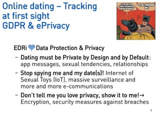 9
EDRi Data Protection & Privacy
– Dating must be Private by Design and by Default:
app messages, sexual tendencies, relat...