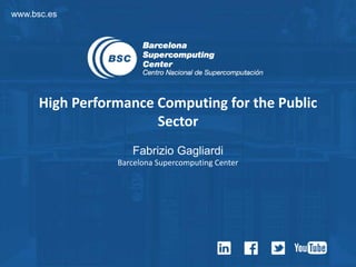 www.bsc.es
High Performance Computing for the Public
Sector
Fabrizio Gagliardi
Barcelona Supercomputing Center
 