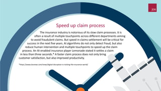 Speed up claim process
The insurance industry is notorious of its slow claim processes. It is
often a result of multiple t...