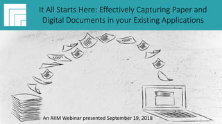 Underwritten by: Presented by:
#AIIMYour Digital Transformation Begins with
Intelligent Information Management
It All Starts Here: Effectively Capturing
Paper and Digital Documents in your
Existing Applications
Presented September 19, 2018
It All Starts Here: Effectively Capturing Paper and
Digital Documents in your Existing Applications
An AIIM Webinar presented September 19, 2018
 