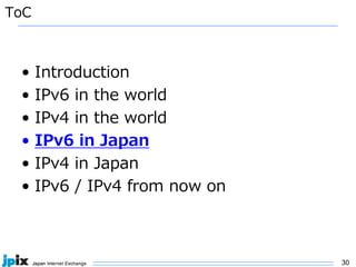 30
ToC
• Introduction
• IPv6 in the world
• IPv4 in the world
• IPv6 in Japan
• IPv4 in Japan
• IPv6 / IPv4 from now on
 