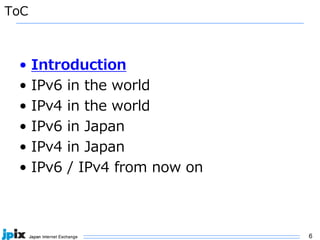 6
ToC
• Introduction
• IPv6 in the world
• IPv4 in the world
• IPv6 in Japan
• IPv4 in Japan
• IPv6 / IPv4 from now on
 