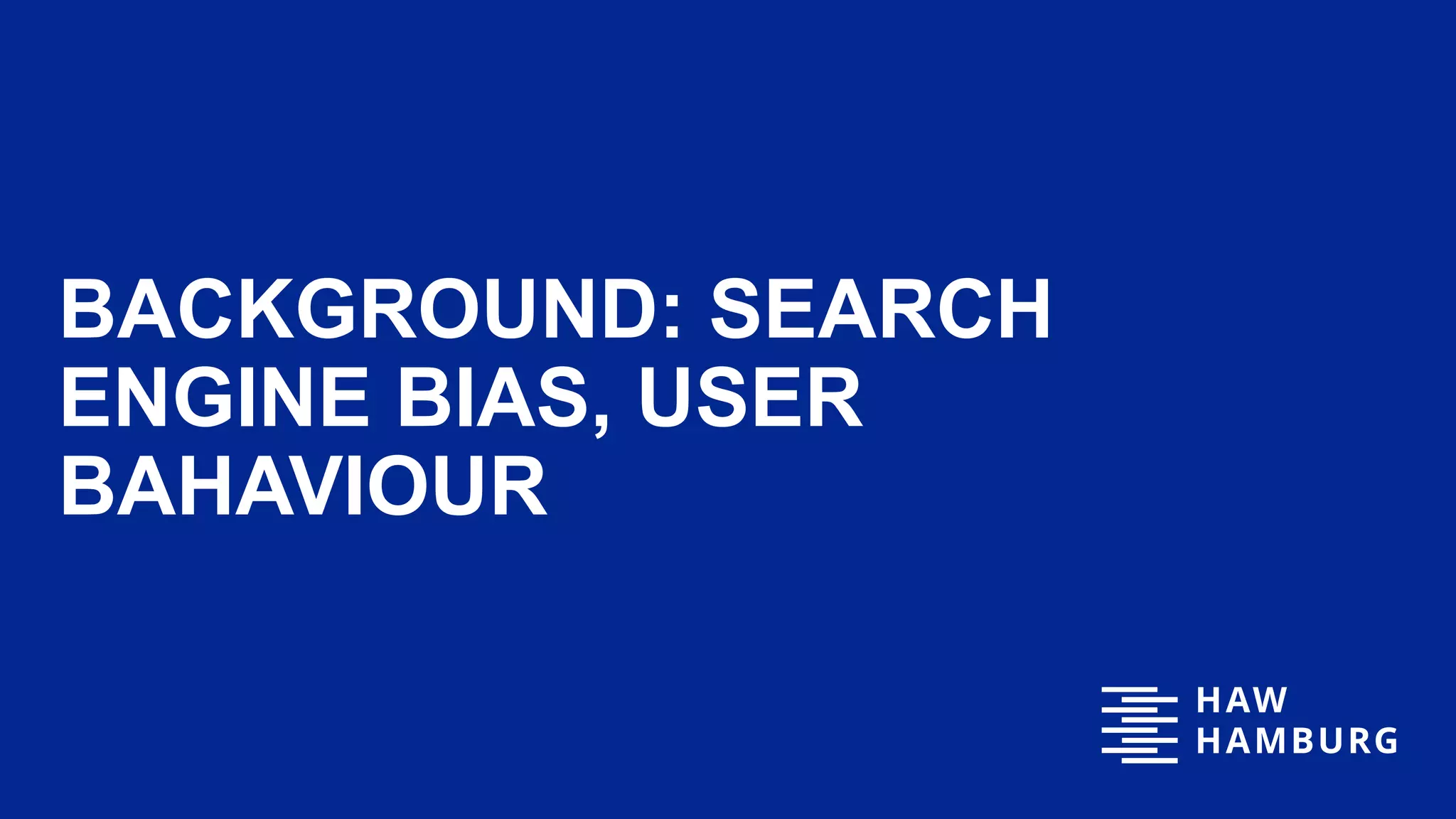 BACKGROUND: SEARCH
ENGINE BIAS, USER
BAHAVIOUR
2
 