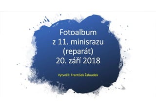 Fotoalbum
z 11. minisrazu
(reparát)
20. září 2018
Vytvořil: František Žaloudek
 