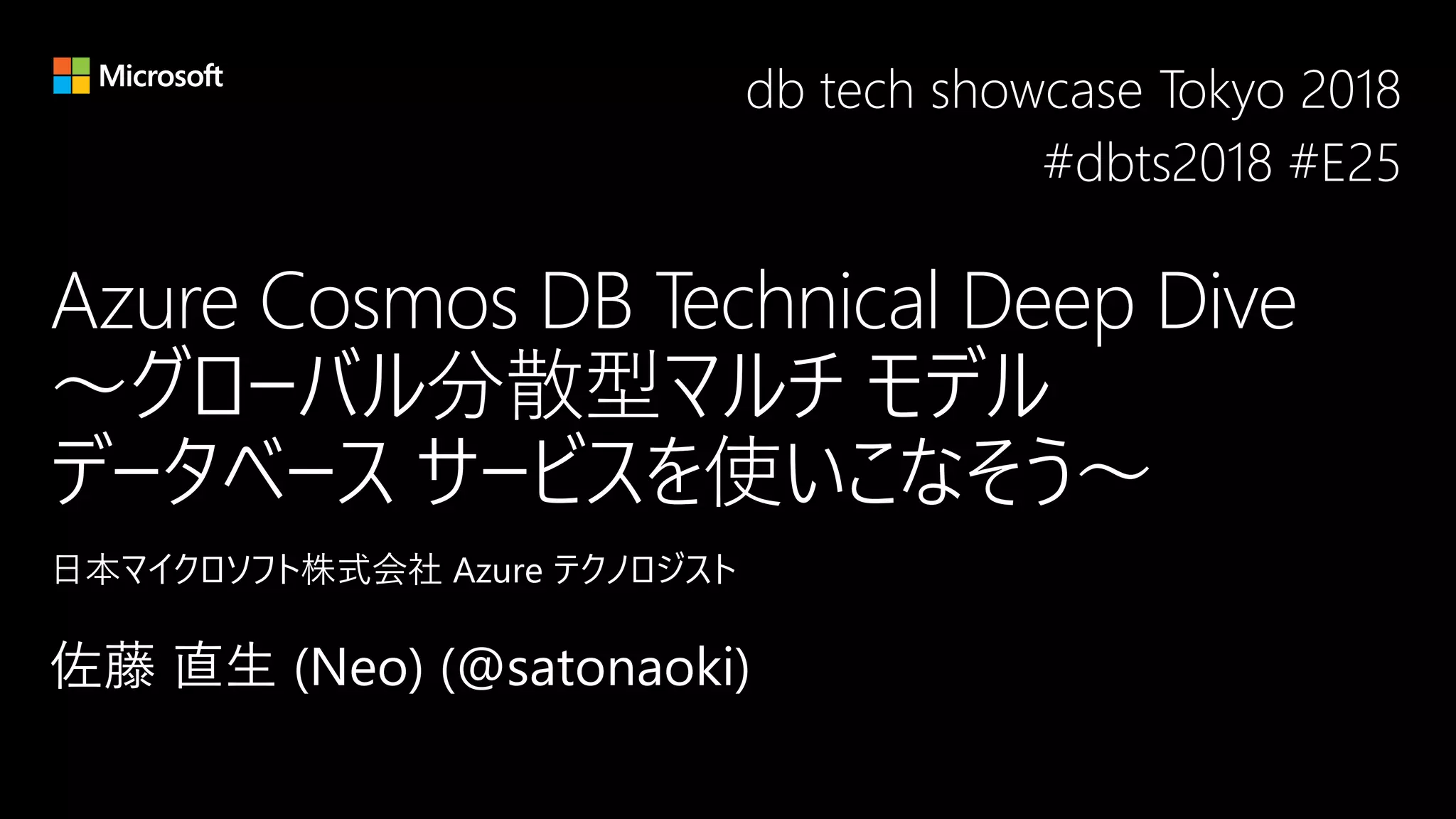 Azure Cosmos DB Technical Deep Dive
～グローバル分散型マルチ モデル
データベース サービスを使いこなそう～
db tech showcase Tokyo 2018
#dbts2018 #E25
 