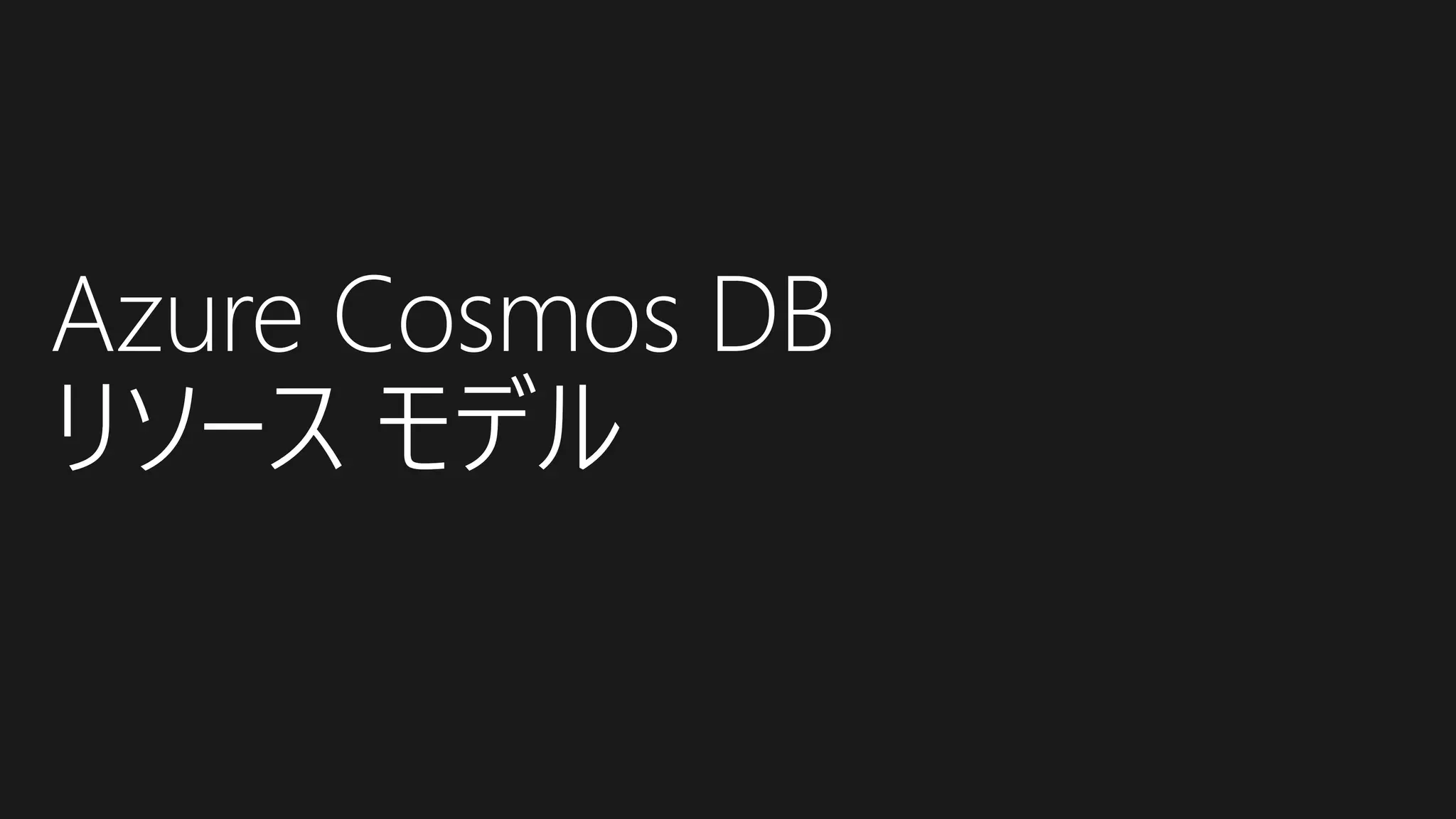 Azure Cosmos DB
リソース モデル
 