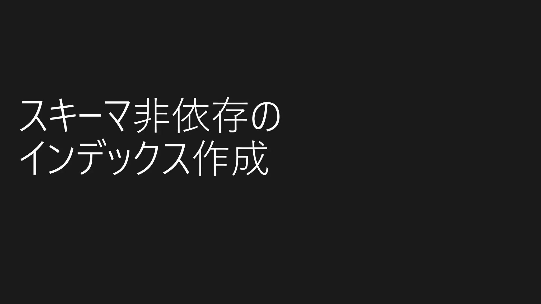 スキーマ非依存の
インデックス作成
 