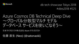 Azure Cosmos DB Technical Deep Dive
～グローバル分散型マルチ モデル
データベース サービスを使いこなそう～
db tech showcase Tokyo 2018
#dbts2018 #E25
 
