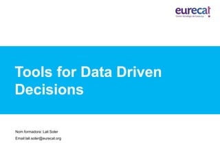 Tools for Data Driven
Decisions
Nom formadora: Lali Soler
Email lali.soler@eurecat.org
 