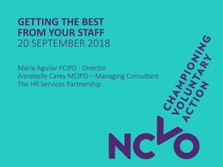 GETTING THE BEST
FROM YOUR STAFF
20 SEPTEMBER 2018
Maria Aguilar FCIPD - Director
Annabelle Carey MCIPD – Managing Consultant
The HR Services Partnership
 