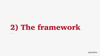 2) The framework
@ginatkins
 